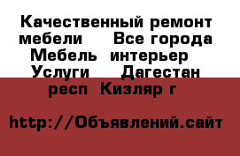 Качественный ремонт мебели.  - Все города Мебель, интерьер » Услуги   . Дагестан респ.,Кизляр г.